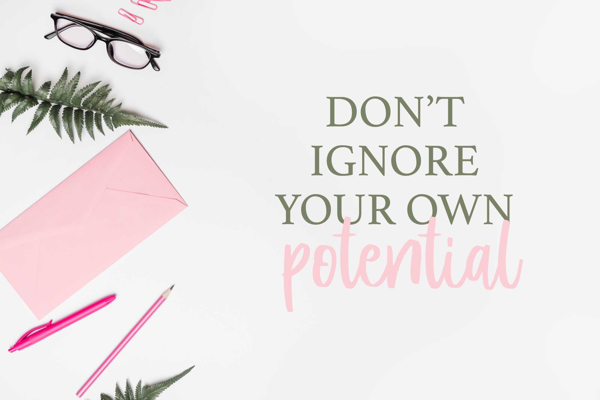 Don't ignore your own potential - create a list of best affirmations for yourself and practice saying them daily